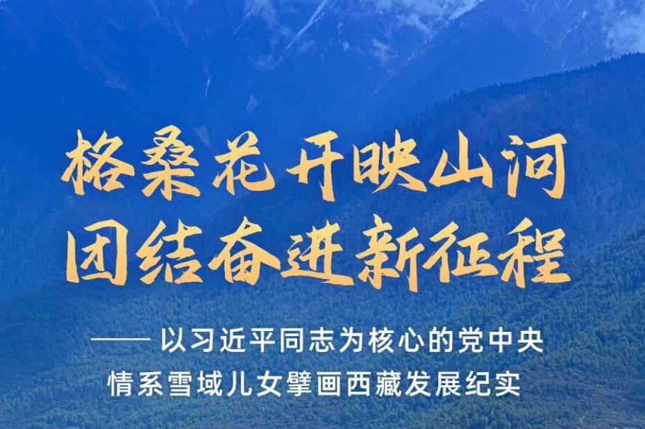 格桑花开映山河 团结奋进新征程<br>——以习近平同志为核心的党中央情系雪域儿女擘画西藏发展纪实